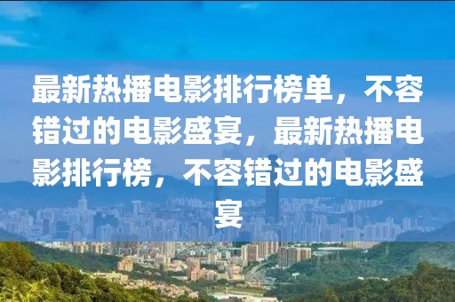 最新熱播電影排行榜單，不容錯(cuò)過的電影盛宴，最新熱播電影排行榜，不容錯(cuò)過的電影盛宴