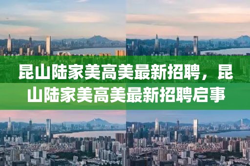 昆山陸家美高美最新招聘，昆山陸家美高美最新招聘啟事