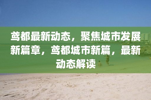 鳶都最新動(dòng)態(tài)，聚焦城市發(fā)展新篇章，鳶都城市新篇，最新動(dòng)態(tài)解讀