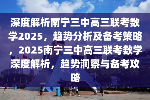 深度解析南寧三中高三聯(lián)考數(shù)學(xué)2025，趨勢分析及備考策略，2025南寧三中高三聯(lián)考數(shù)學(xué)深度解析，趨勢洞察與備考攻略