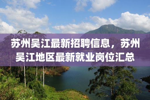 蘇州吳江最新招聘信息，蘇州吳江地區(qū)最新就業(yè)崗位匯總