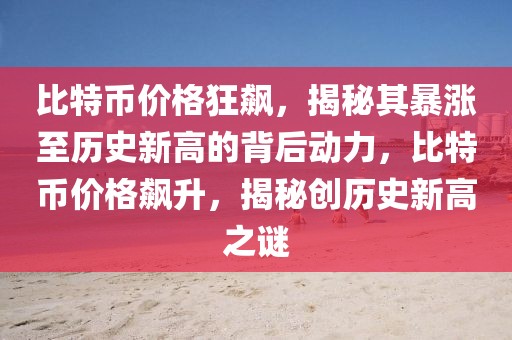 比特幣價格狂飆，揭秘其暴漲至歷史新高的背后動力，比特幣價格飆升，揭秘創(chuàng)歷史新高之謎