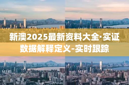 新澳2025最新資料大全·實證數(shù)據(jù)解釋定義-實時跟蹤