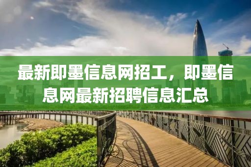 最新即墨信息網(wǎng)招工，即墨信息網(wǎng)最新招聘信息匯總