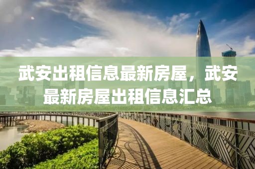 武安出租信息最新房屋，武安最新房屋出租信息匯總