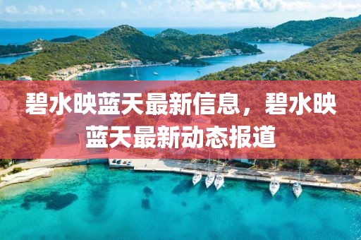 碧水映藍(lán)天最新信息，碧水映藍(lán)天最新動(dòng)態(tài)報(bào)道