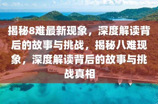 揭秘8難最新現(xiàn)象，深度解讀背后的故事與挑戰(zhàn)，揭秘八難現(xiàn)象，深度解讀背后的故事與挑戰(zhàn)真相
