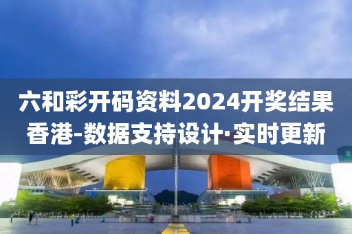 六和彩開碼資料2024開獎(jiǎng)結(jié)果香港-數(shù)據(jù)支持設(shè)計(jì)·實(shí)時(shí)更新