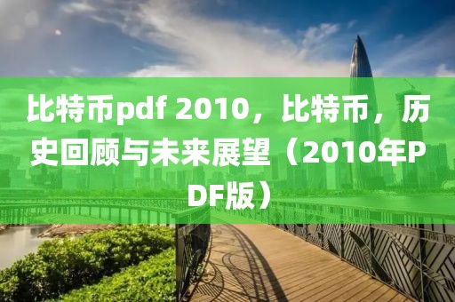 比特幣pdf 2010，比特幣，歷史回顧與未來(lái)展望（2010年P(guān)DF版）