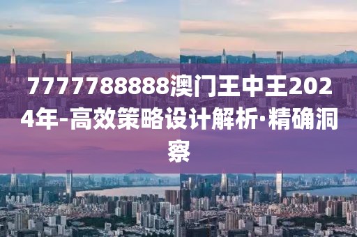 7777788888澳門王中王2024年-高效策略設(shè)計解析·精確洞察