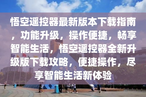 悟空遙控器最新版本下載指南，功能升級(jí)，操作便捷，暢享智能生活，悟空遙控器全新升級(jí)版下載攻略，便捷操作，盡享智能生活新體驗(yàn)