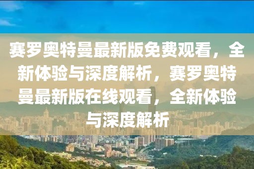 賽羅奧特曼最新版免費(fèi)觀看，全新體驗(yàn)與深度解析，賽羅奧特曼最新版在線觀看，全新體驗(yàn)與深度解析