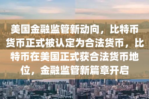 美國金融監(jiān)管新動向，比特幣貨幣正式被認(rèn)定為合法貨幣，比特幣在美國正式獲合法貨幣地位，金融監(jiān)管新篇章開啟
