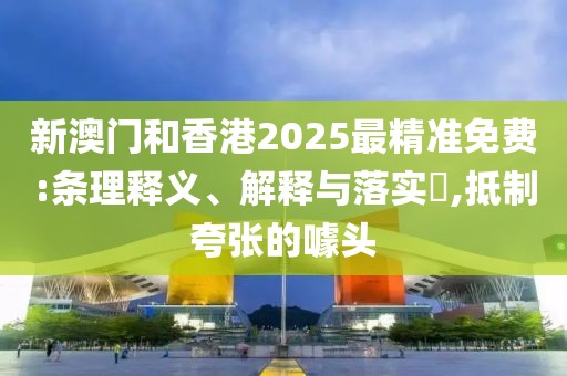 新澳門(mén)和香港2025最精準(zhǔn)免費(fèi):條理釋義、解釋與落實(shí)?,抵制夸張的噱頭