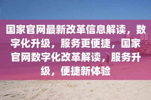 國家官網(wǎng)最新改革信息解讀，數(shù)字化升級，服務(wù)更便捷，國家官網(wǎng)數(shù)字化改革解讀，服務(wù)升級，便捷新體驗