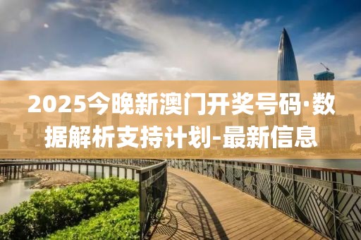 2025今晚新澳門(mén)開(kāi)獎(jiǎng)號(hào)碼·數(shù)據(jù)解析支持計(jì)劃-最新信息