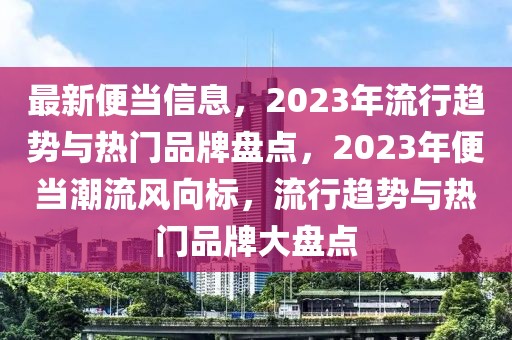 最新便當(dāng)信息，2023年流行趨勢(shì)與熱門品牌盤點(diǎn)，2023年便當(dāng)潮流風(fēng)向標(biāo)，流行趨勢(shì)與熱門品牌大盤點(diǎn)