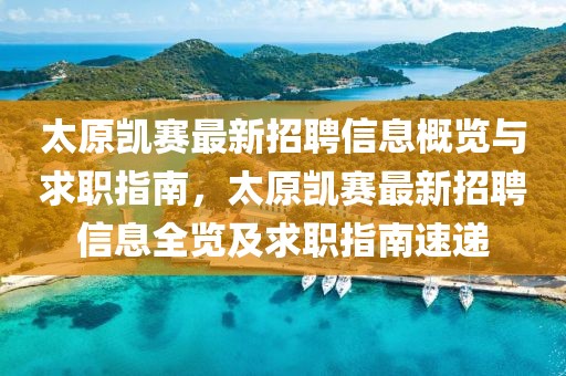 太原凱賽最新招聘信息概覽與求職指南，太原凱賽最新招聘信息全覽及求職指南速遞