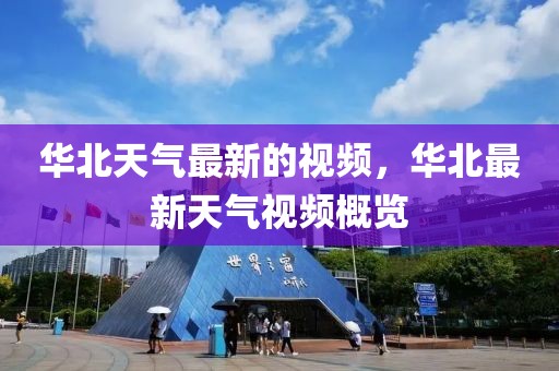 華北天氣最新的視頻，華北最新天氣視頻概覽