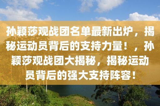 孫穎莎觀戰(zhàn)團(tuán)名單最新出爐，揭秘運動員背后的支持力量！，孫穎莎觀戰(zhàn)團(tuán)大揭秘，揭秘運動員背后的強(qiáng)大支持陣容！