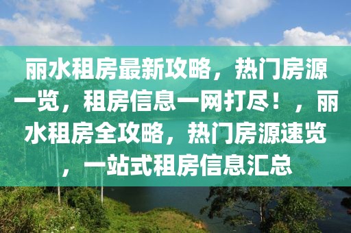 麗水租房最新攻略，熱門房源一覽，租房信息一網(wǎng)打盡！，麗水租房全攻略，熱門房源速覽，一站式租房信息匯總