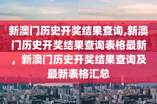 新澳門歷史開獎結果查詢,新澳門歷史開獎結果查詢表格最新，新澳門歷史開獎結果查詢及最新表格匯總