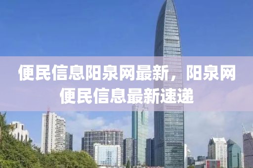 便民信息陽泉網(wǎng)最新，陽泉網(wǎng)便民信息最新速遞