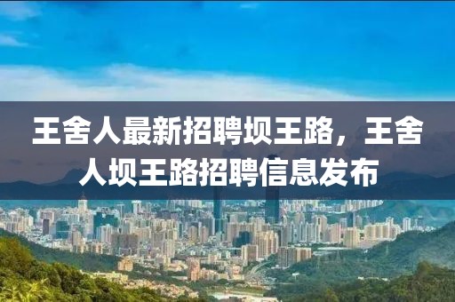 王舍人最新招聘壩王路，王舍人壩王路招聘信息發(fā)布