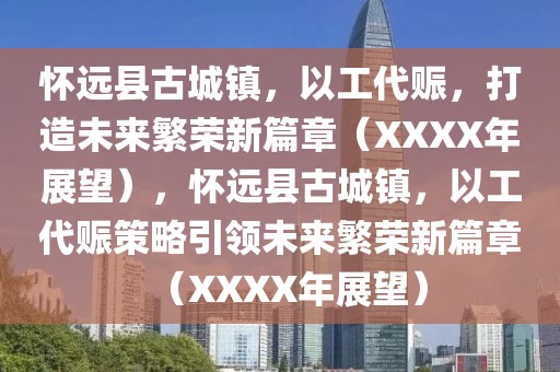 懷遠(yuǎn)縣古城鎮(zhèn)，以工代賑，打造未來繁榮新篇章（XXXX年展望），懷遠(yuǎn)縣古城鎮(zhèn)，以工代賑策略引領(lǐng)未來繁榮新篇章（XXXX年展望）