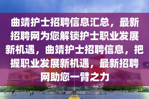 曲靖護士招聘信息匯總，最新招聘網為您解鎖護士職業(yè)發(fā)展新機遇，曲靖護士招聘信息，把握職業(yè)發(fā)展新機遇，最新招聘網助您一臂之力