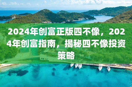 2024年創(chuàng)富正版四不像，2024年創(chuàng)富指南，揭秘四不像投資策略