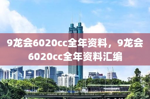 9龍會(huì)6020cc全年資料，9龍會(huì)6020cc全年資料匯編