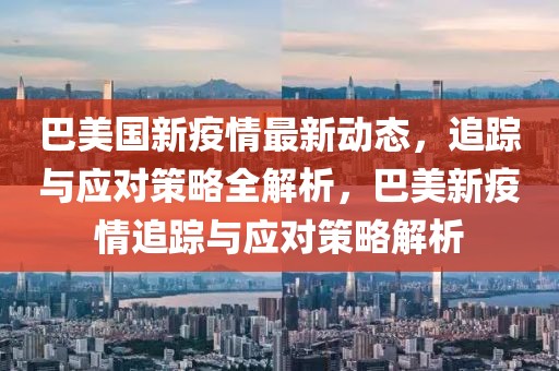 巴美國新疫情最新動態(tài)，追蹤與應(yīng)對策略全解析，巴美新疫情追蹤與應(yīng)對策略解析