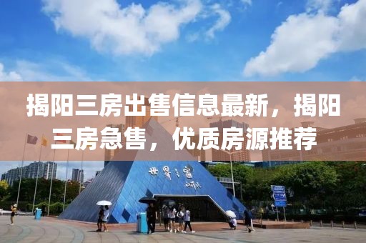 揭陽三房出售信息最新，揭陽三房急售，優(yōu)質(zhì)房源推薦