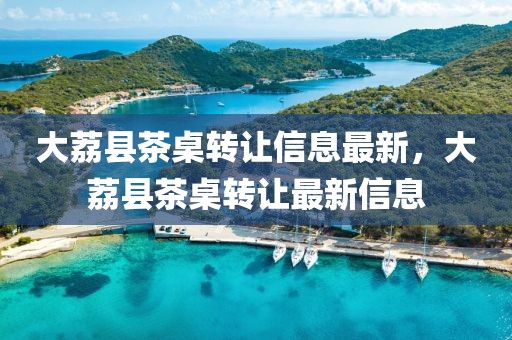 大荔縣茶桌轉(zhuǎn)讓信息最新，大荔縣茶桌轉(zhuǎn)讓最新信息