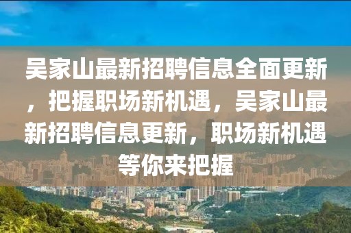 吳家山最新招聘信息全面更新，把握職場新機(jī)遇，吳家山最新招聘信息更新，職場新機(jī)遇等你來把握