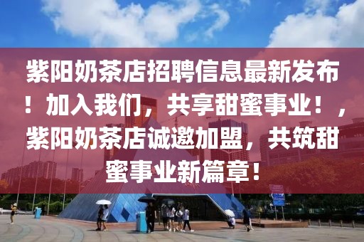 紫陽奶茶店招聘信息最新發(fā)布！加入我們，共享甜蜜事業(yè)！，紫陽奶茶店誠邀加盟，共筑甜蜜事業(yè)新篇章！