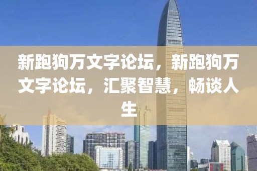 新跑狗萬文字論壇，新跑狗萬文字論壇，匯聚智慧，暢談人生