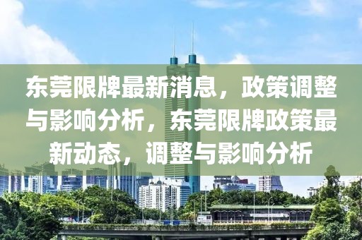 東莞限牌最新消息，政策調(diào)整與影響分析，東莞限牌政策最新動(dòng)態(tài)，調(diào)整與影響分析