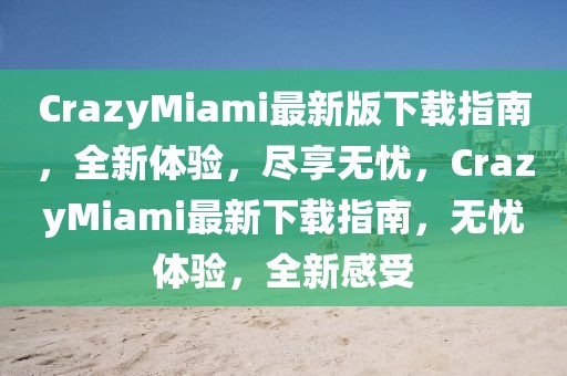CrazyMiami最新版下載指南，全新體驗(yàn)，盡享無憂，CrazyMiami最新下載指南，無憂體驗(yàn)，全新感受