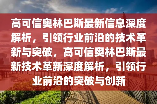 高可信奧林巴斯最新信息深度解析，引領(lǐng)行業(yè)前沿的技術(shù)革新與突破，高可信奧林巴斯最新技術(shù)革新深度解析，引領(lǐng)行業(yè)前沿的突破與創(chuàng)新
