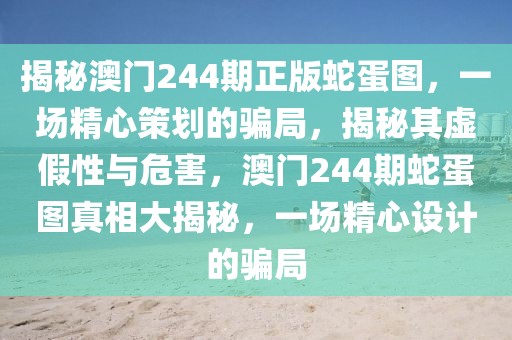 揭秘澳門244期正版蛇蛋圖，一場精心策劃的騙局，揭秘其虛假性與危害，澳門244期蛇蛋圖真相大揭秘，一場精心設計的騙局