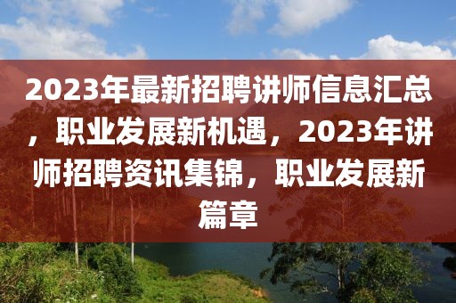 2023年最新招聘講師信息匯總，職業(yè)發(fā)展新機遇，2023年講師招聘資訊集錦，職業(yè)發(fā)展新篇章