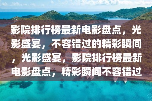 影院排行榜最新電影盤點，光影盛宴，不容錯過的精彩瞬間，光影盛宴，影院排行榜最新電影盤點，精彩瞬間不容錯過