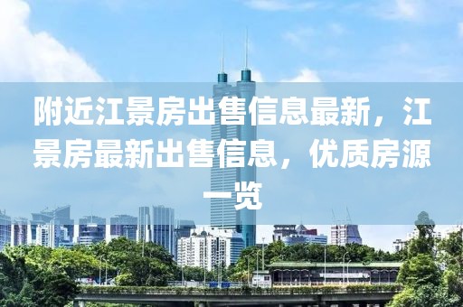 附近江景房出售信息最新，江景房最新出售信息，優(yōu)質(zhì)房源一覽