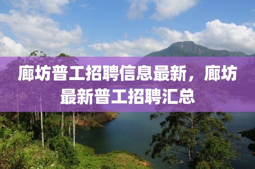 廊坊普工招聘信息最新，廊坊最新普工招聘匯總