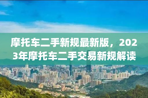 摩托車二手新規(guī)最新版，2023年摩托車二手交易新規(guī)解讀