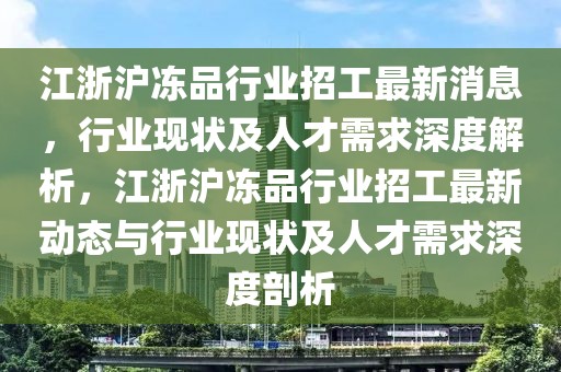 江浙滬凍品行業(yè)招工最新消息，行業(yè)現(xiàn)狀及人才需求深度解析，江浙滬凍品行業(yè)招工最新動(dòng)態(tài)與行業(yè)現(xiàn)狀及人才需求深度剖析