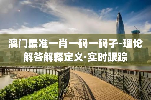 澳門最準一肖一碼一碼孑-理論解答解釋定義·實時跟蹤