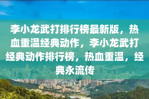 李小龍武打排行榜最新版，熱血重溫經(jīng)典動作，李小龍武打經(jīng)典動作排行榜，熱血重溫，經(jīng)典永流傳